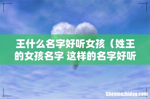 姓王的女孩名字 这样的名字好听 王什么名字好听女孩