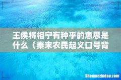 秦末农民起义口号背后含义 王侯将相宁有种乎的意思是什么