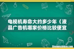 液晶广告机哪家价格比较便宜 电视机寿命大约多少年