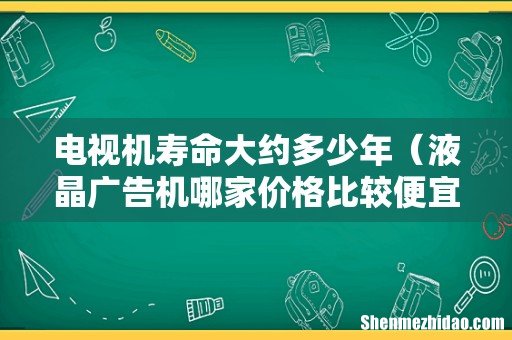 液晶广告机哪家价格比较便宜 电视机寿命大约多少年