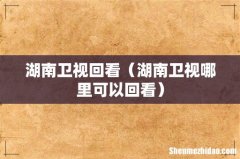 湖南卫视哪里可以回看 湖南卫视回看