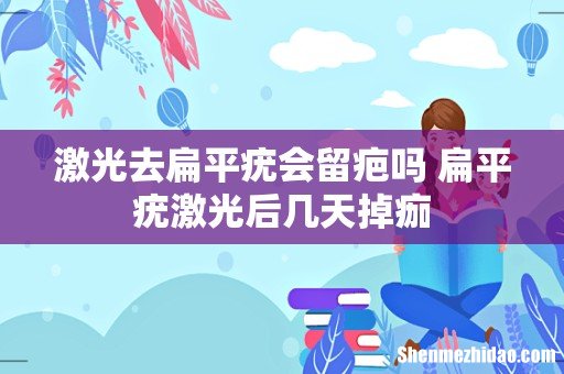 激光去扁平疣会留疤吗 扁平疣激光后几天掉痂
