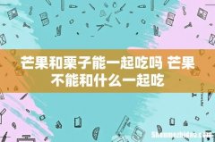 芒果和栗子能一起吃吗 芒果不能和什么一起吃