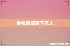 悦视传媒旗下艺人