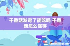 干香菇发霉了能吃吗 干香菇怎么保存