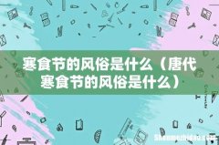 唐代寒食节的风俗是什么 寒食节的风俗是什么