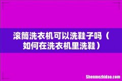 如何在洗衣机里洗鞋 滚筒洗衣机可以洗鞋子吗