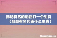 赫赫有名代表什么生肖 赫赫有名的动物打一个生肖