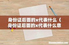 身份证后面的x代表什么意思 身份证后面的x代表什么