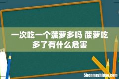一次吃一个菠萝多吗 菠萝吃多了有什么危害