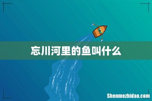 忘川河里的鱼叫什么