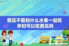 西瓜不能和什么水果一起吃 孕妇可以吃西瓜吗