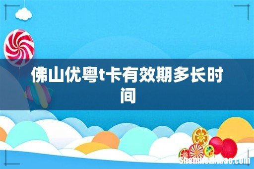 佛山优粤t卡有效期多长时间