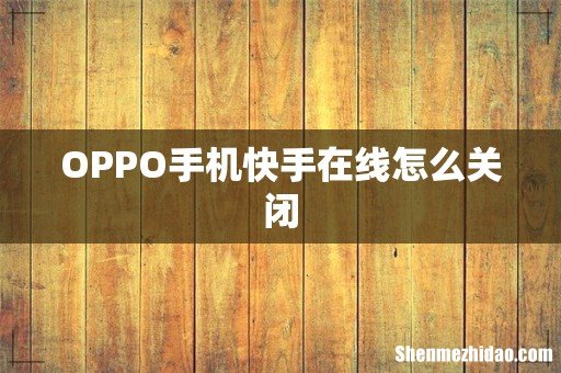 OPPO手机快手在线怎么关闭