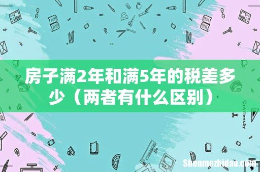 两者有什么区别 房子满2年和满5年的税差多少