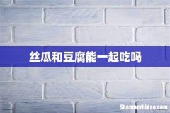 丝瓜和豆腐能一起吃吗