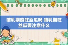 哺乳期能吃丝瓜吗 哺乳期吃丝瓜要注意什么