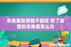 羊角蜜发苦能不能吃 吃了发苦的羊角蜜怎么办