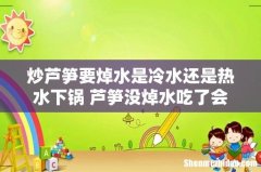 炒芦笋要焯水是冷水还是热水下锅 芦笋没焯水吃了会中毒吗