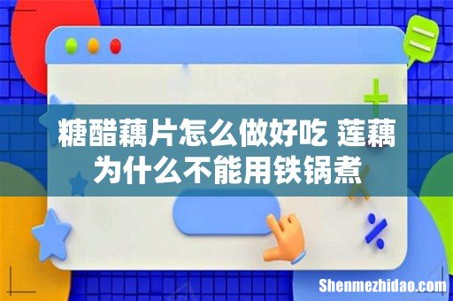 糖醋藕片怎么做好吃 莲藕为什么不能用铁锅煮