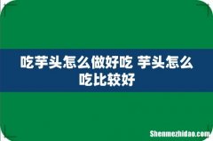 吃芋头怎么做好吃 芋头怎么吃比较好