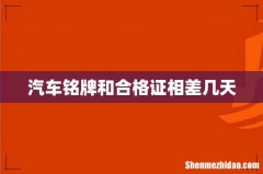 汽车铭牌和合格证相差几天