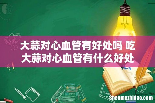 大蒜对心血管有好处吗 吃大蒜对心血管有什么好处