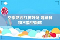 空腹吃西红柿好吗 哪些食物不能空腹吃