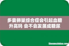 多囊卵巢综合症会引起血糖升高吗 会不会发展成糖尿病？