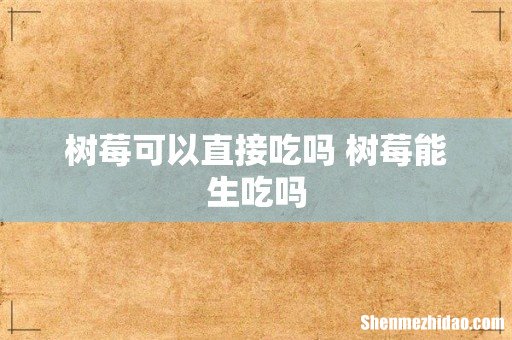 树莓可以直接吃吗 树莓能生吃吗