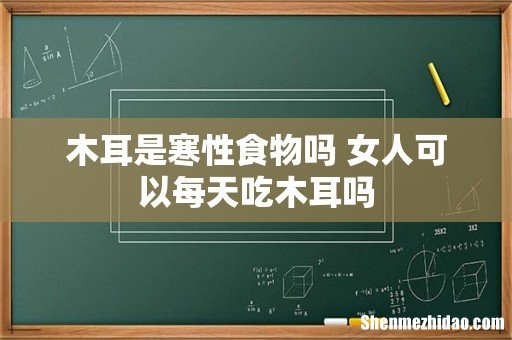 木耳是寒性食物吗 女人可以每天吃木耳吗