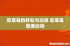 吃草莓的好处与功效 吃草莓能美白吗