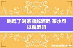 喝醉了喝茶能解酒吗 茶水可以解酒吗