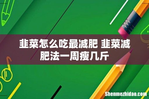 韭菜怎么吃最减肥 韭菜减肥法一周瘦几斤