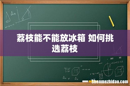 荔枝能不能放冰箱 如何挑选荔枝