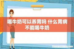 喝牛奶可以养胃吗 什么胃病不能喝牛奶