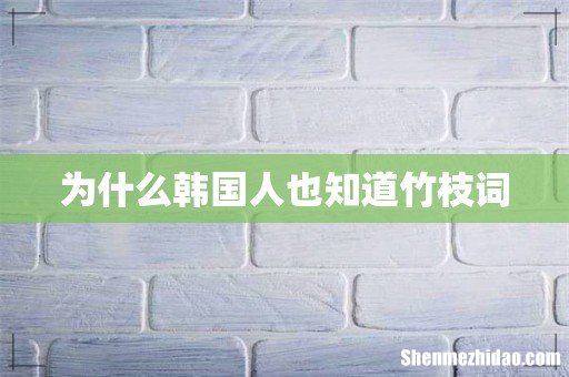 为什么韩国人也知道竹枝词