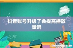 抖音账号升级了会提高播放量吗