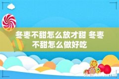 冬枣不甜怎么放才甜 冬枣不甜怎么做好吃