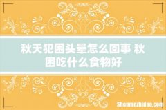 秋天犯困头晕怎么回事 秋困吃什么食物好