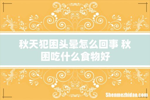 秋天犯困头晕怎么回事 秋困吃什么食物好