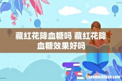 藏红花降血糖吗 藏红花降血糖效果好吗