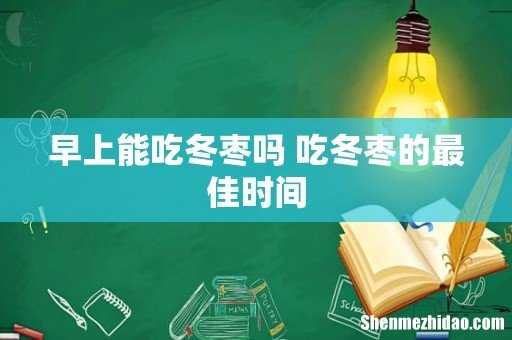 早上能吃冬枣吗 吃冬枣的最佳时间