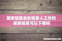 居家隔离会影响家人工作吗 居家隔离可以下楼吗