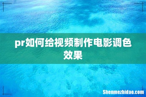 pr如何给视频制作电影调色效果