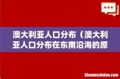 澳大利亚人口分布（澳大利亚人口分布在东南沿海的原因)