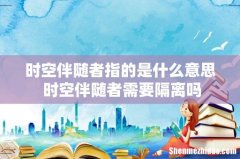 时空伴随者指的是什么意思 时空伴随者需要隔离吗