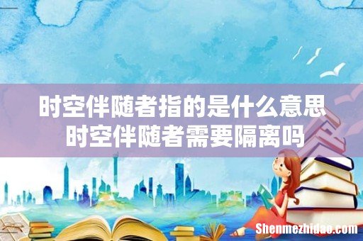 时空伴随者指的是什么意思 时空伴随者需要隔离吗