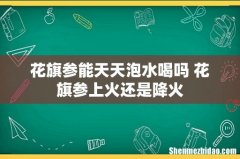 花旗参能天天泡水喝吗 花旗参上火还是降火