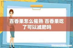 百香果怎么催熟 百香果吃了可以减肥吗